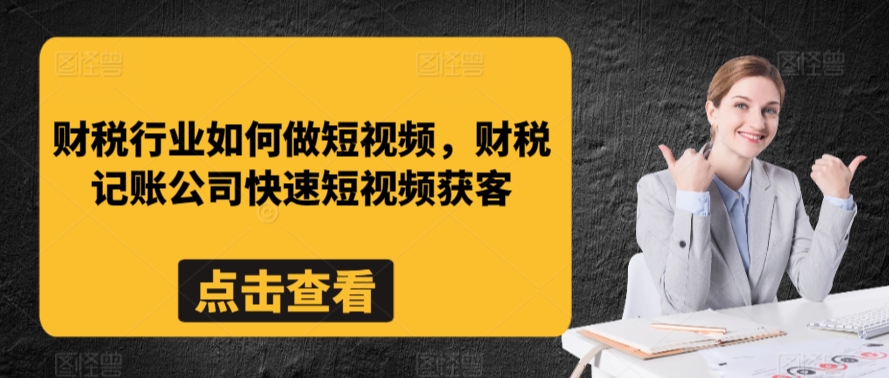 财税行业如何做短视频，财税记账公司快速短视频获客-星辰源码网