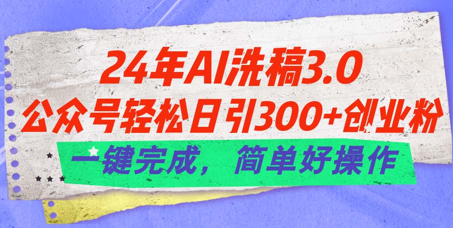 24年Ai洗稿3.0，公众号轻松日引300+创业粉，一键完成，简单好操作-星辰源码网