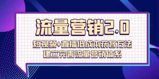 （10114期）流量-营销2.0：短视频+直播低成本获客方法，建立完善流量营销体系（72节）-星辰源码网