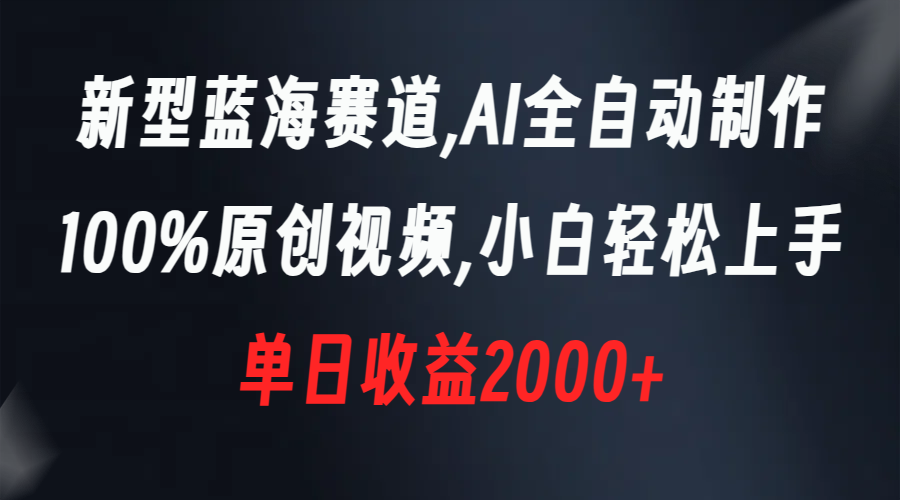 新型蓝海赛道，AI全自动制作，100%原创视频，小白轻松上手，单日收益2000+-星辰源码网