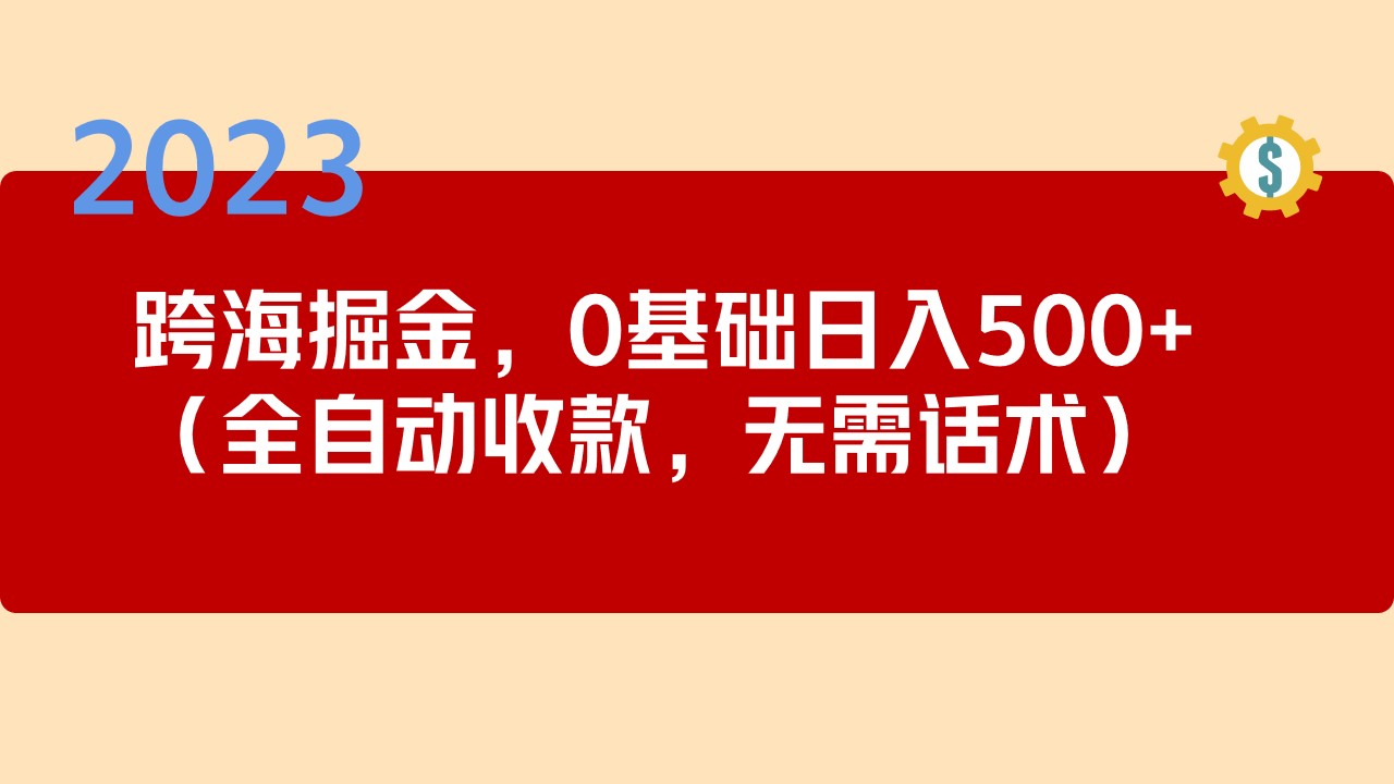 2023跨海掘金长期项目，小白也能日入500+全自动收款 无需话术-星辰源码网