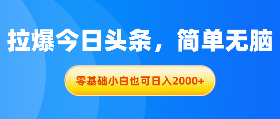 拉爆今日头条，简单无脑，零基础小白也可日入2000+-星辰源码网