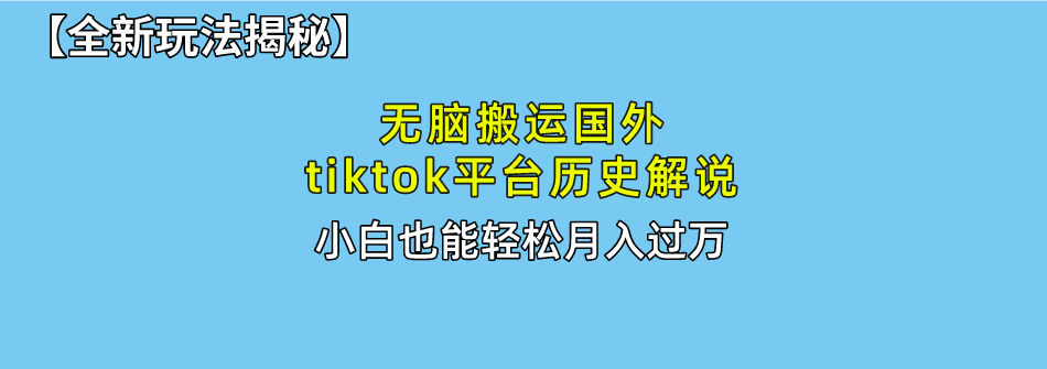 （10326期）无脑搬运国外tiktok历史解说 无需剪辑，简单操作，轻松实现月入过万-星辰源码网