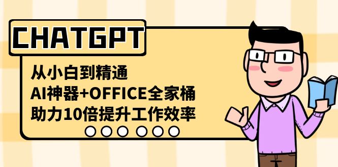 CHATGPT-从小白到精通，AI神器+OFFICE全家桶，助力10倍提升工作效率-星辰源码网