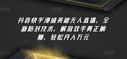 抖音快手漫威英雄无人直播，全新防封技术，解放双手真正躺赚，轻松月入万元-星辰源码网