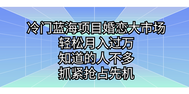 冷门蓝海项目婚恋大市场，轻松月入过万，知道的人不多，抓紧抢占先机。-星辰源码网