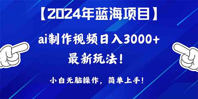 （10014期）2024年蓝海项目，通过ai制作视频日入3000+，小白无脑操作，简单上手！-星辰源码网