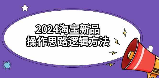 （9254期）2024淘宝新品操作思路逻辑方法（6节视频课）-星辰源码网