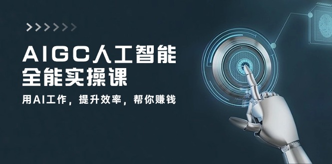 AIGC人工智能全能实操课：用AI工作，提升效率，帮你赚钱（33节课）-星辰源码网