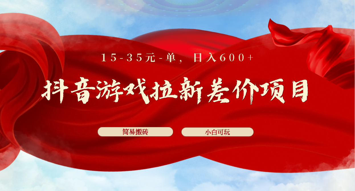 抖音游戏拉新差价项目1 5-35元一单 简单搬砖易上手小白日入600+-星辰源码网