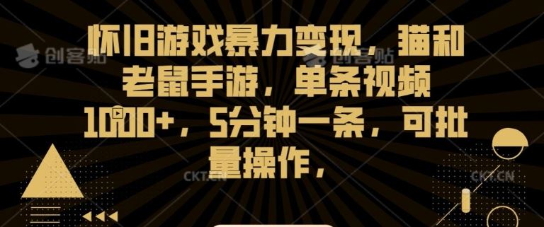 怀旧游戏暴力变现，猫和老鼠手游，单条视频1000+，5分钟一条，可批量操作【揭秘】-星辰源码网