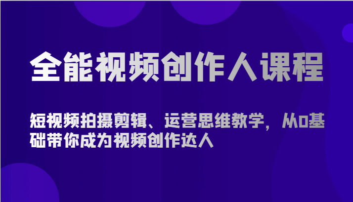 全能视频创作人课程-短视频拍摄剪辑、运营思维教学，从0基础带你成为视频创作达人-星辰源码网