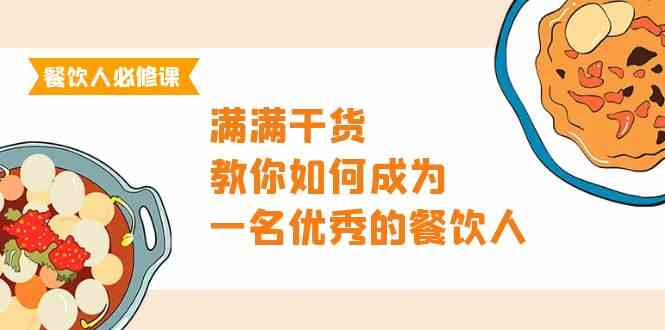 （9884期）餐饮人必修课，满满干货，教你如何成为一名优秀的餐饮人（47节课）-星辰源码网