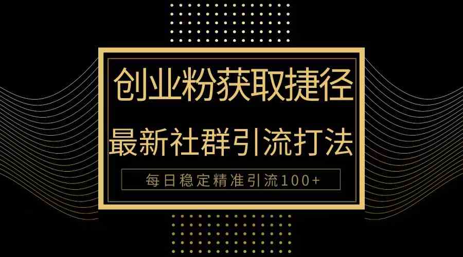 （10040期）创业粉捷径！最新被动引流方法大揭秘，实现每日100+精准引流-星辰源码网