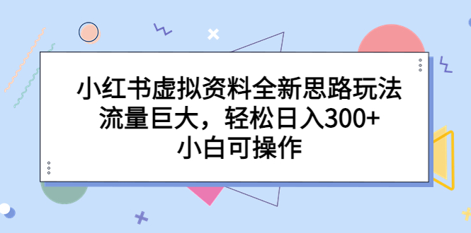 小红书虚拟资料全新思路玩法，流量巨大，轻松日入300+，小白可操作-星辰源码网