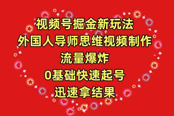 （9877期）视频号掘金新玩法，外国人导师思维视频制作，流量爆炸，0其础快速起号，…-星辰源码网