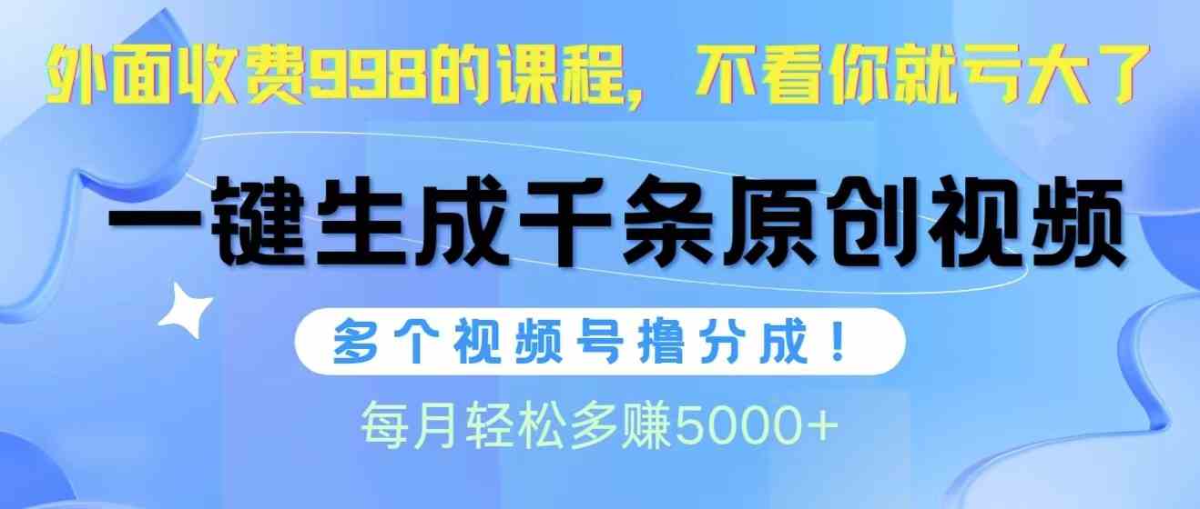 （10080期）视频号软件辅助日产1000条原创视频，多个账号撸分成收益，每个月多赚5000+-星辰源码网