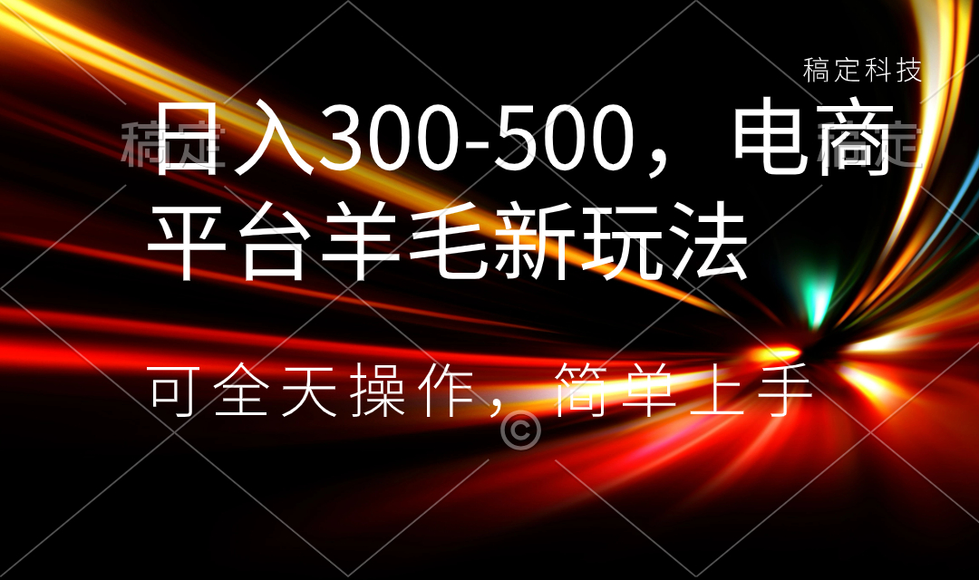 日入300-500，电商平台羊毛新玩法，可全天操作，简单上手-星辰源码网