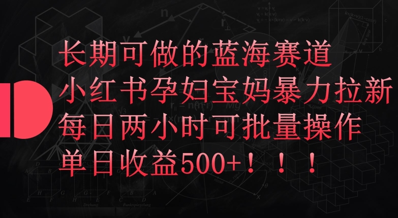 长期可做的蓝海赛道，小红书孕妇宝妈暴力拉新玩法，每日两小时可批量操作，单日收益500+-星辰源码网