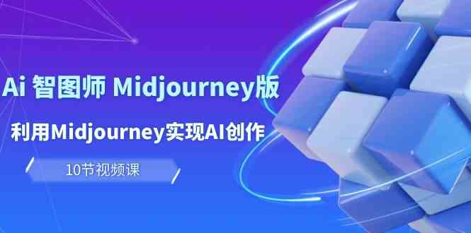 （10066期）玩赚Ai 智图师 Midjourney版：利用Midjourney实现AI创作及变现（10节课）-星辰源码网