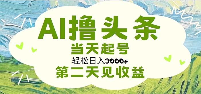 AI撸头条，轻松日入3000+无脑操作，当天起号，第二天见收益-星辰源码网