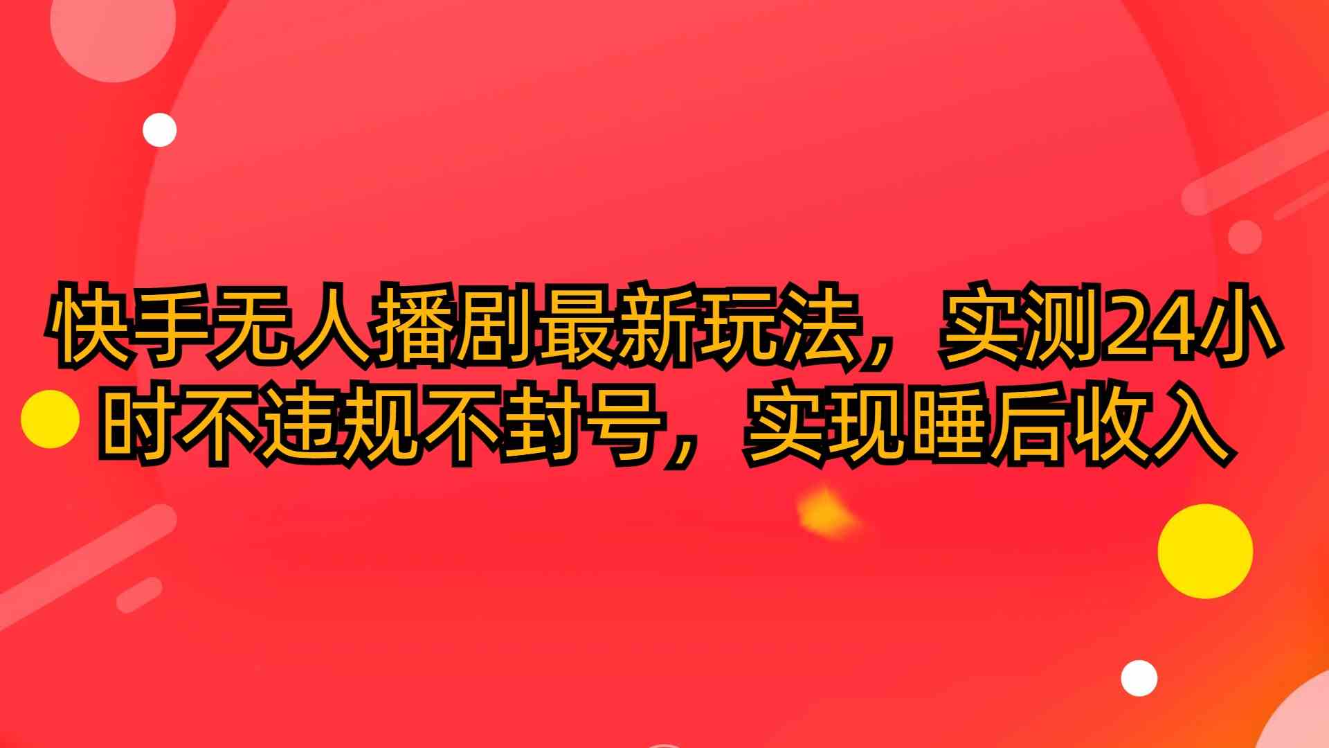 （10068期）快手无人播剧最新玩法，实测24小时不违规不封号，实现睡后收入-星辰源码网