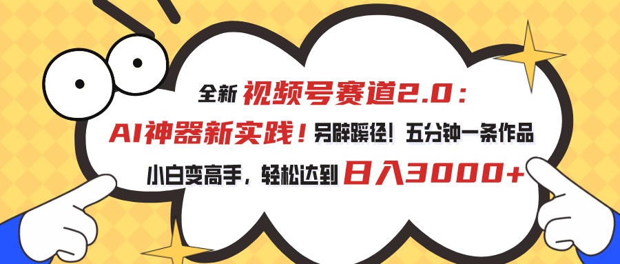 全新视频号赛道2.0：AI神器新实践！另辟蹊径！五分钟一条作品，小白变高手，轻松达到日入3000+-星辰源码网