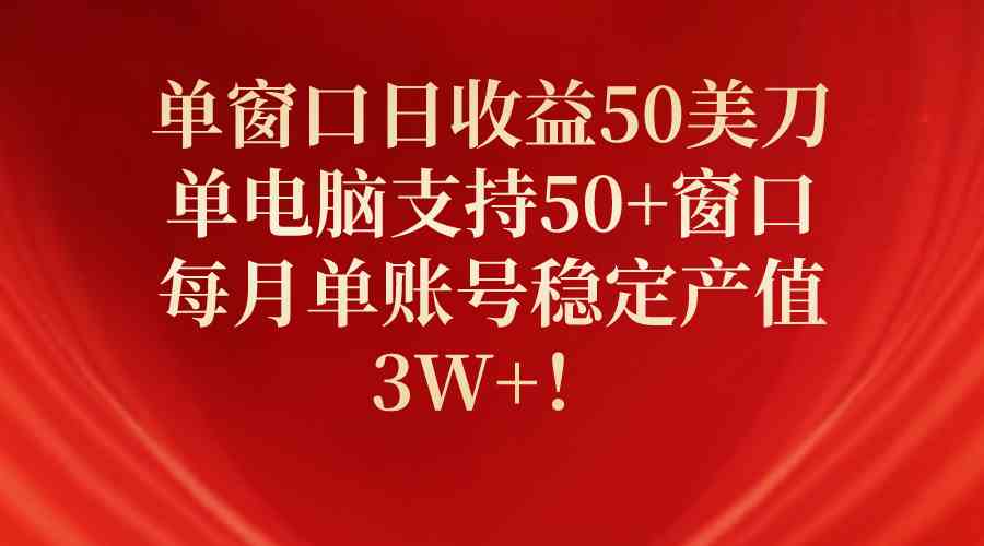 （10144期）单窗口日收益50美刀，单电脑支持50+窗口，每月单账号稳定产值3W+！-星辰源码网