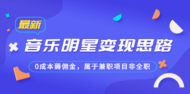 某公众号付费文章《音乐明星变现思路，0成本薅佣金，属于兼职项目非全职》-星辰源码网