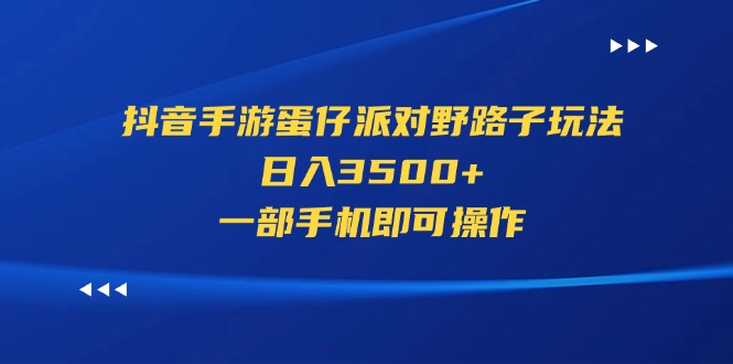 抖音手游蛋仔派对野路子玩法，日入3500+，一部手机即可操作-星辰源码网