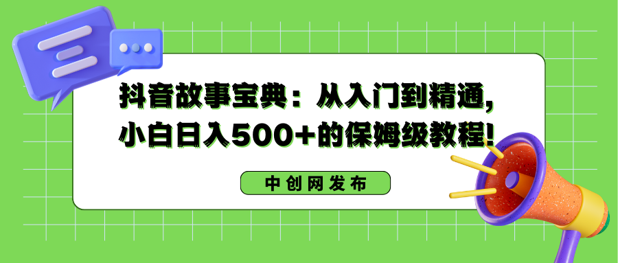 抖音故事宝典：从入门到精通，小白日入500+的保姆级教程！-星辰源码网