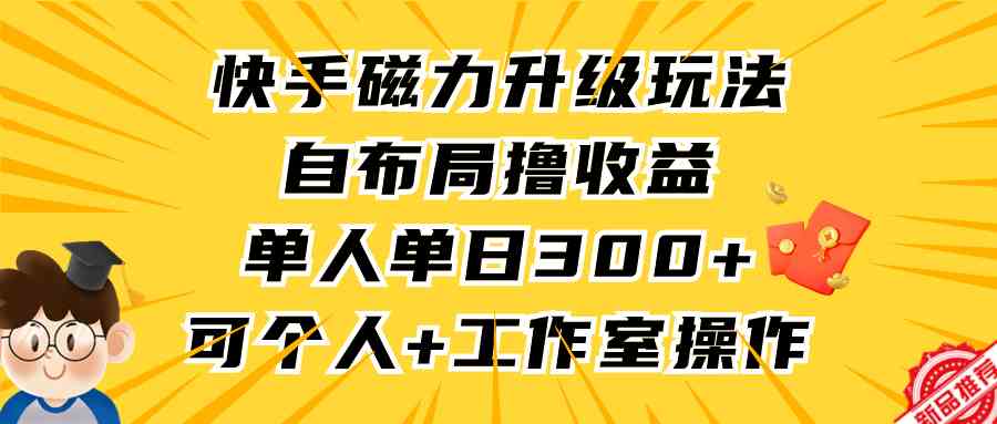 （9368期）快手磁力升级玩法，自布局撸收益，单人单日300+，个人工作室均可操作-星辰源码网