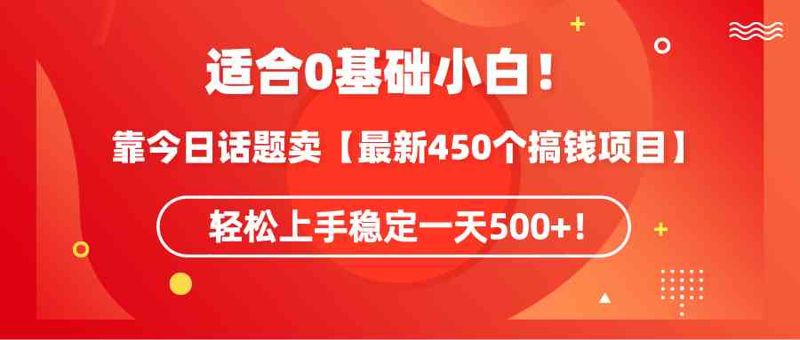 （9268期）适合0基础小白！靠今日话题卖【最新450个搞钱方法】轻松上手稳定一天500+！-星辰源码网