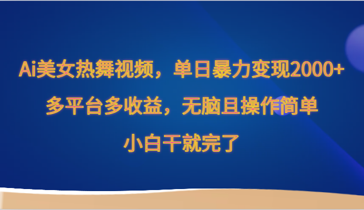 Ai美女热舞视频，单日暴力变现2000+，多平台多收益，无脑且操作简单，小白干就完了-星辰源码网