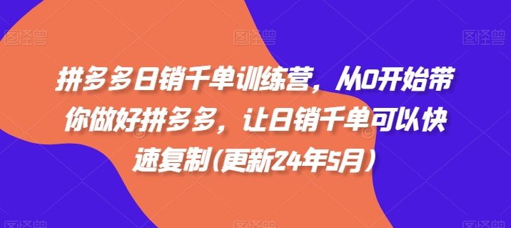 拼多多日销千单训练营，从0开始带你做好拼多多，让日销千单可以快速复制(更新24年5月)-星辰源码网