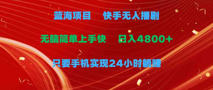 （9937期）蓝海项目，快手无人播剧，一天收益4800+，手机也能实现24小时躺赚，无脑…-星辰源码网