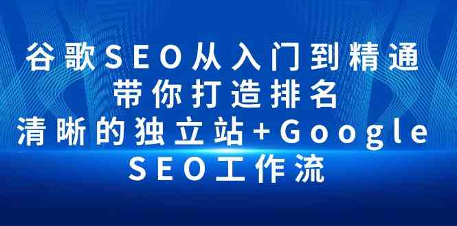 谷歌SEO从入门到精通 带你打造排名 清晰的独立站+Google SEO工作流-星辰源码网