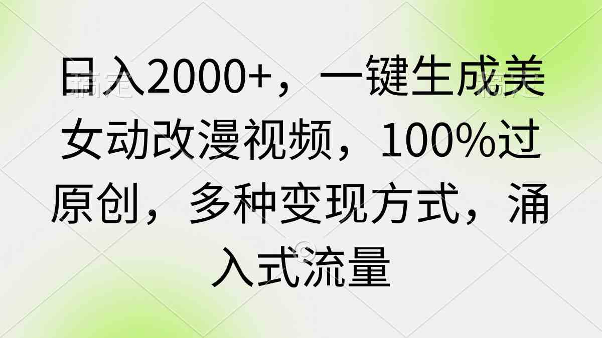 （9415期）日入2000+，一键生成美女动改漫视频，100%过原创，多种变现方式 涌入式流量-星辰源码网