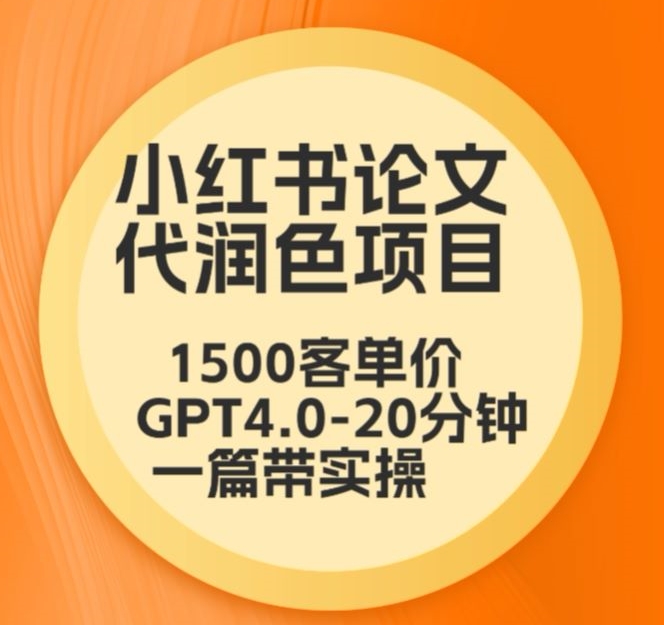 毕业季小红书论文代润色项目，本科1500，专科1200，高客单GPT4.0-20分钟一篇带实操-星辰源码网