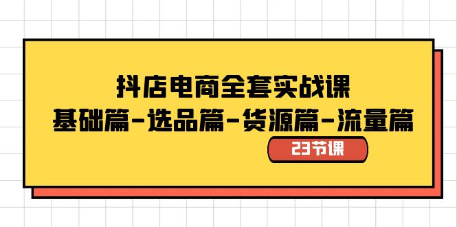 抖店电商全套实战课：基础篇-选品篇-货源篇-流量篇（23节课）-星辰源码网