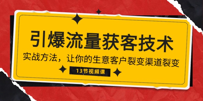 （10276期）《引爆流量 获客技术》实战方法，让你的生意客户裂变渠道裂变（13节）-星辰源码网