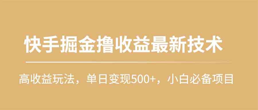 （10163期）快手掘金撸收益最新技术，高收益玩法，单日变现500+，小白必备项目-星辰源码网