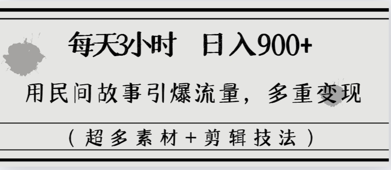 每天三小时日入900+，用民间故事引爆流量，多重变现（超多素材+剪辑技法）-星辰源码网