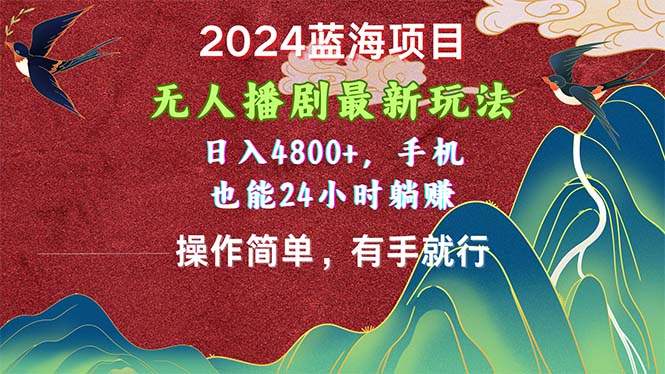 2024蓝海项目，无人播剧最新玩法，日入4800+，手机也能操作简单有手就行-星辰源码网