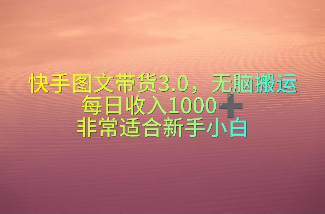 （10252期）快手图文带货3.0，无脑搬运，每日收入1000＋，非常适合新手小白-星辰源码网