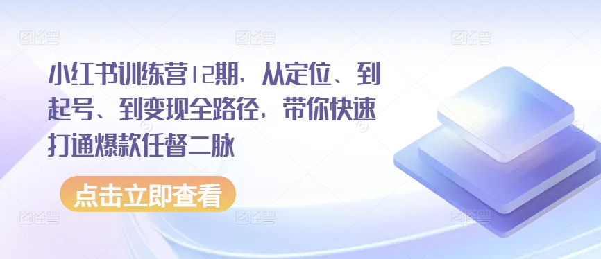 小红书训练营12期，从定位、到起号、到变现全路径，带你快速打通爆款任督二脉-星辰源码网