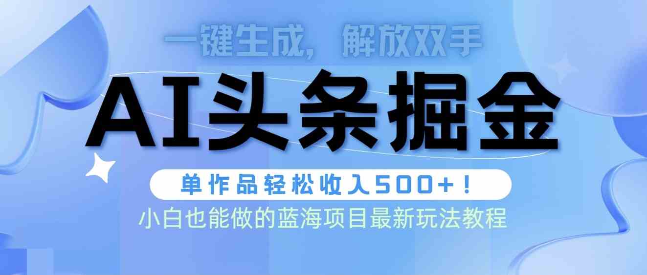 （9984期）头条AI掘金术最新玩法，全AI制作无需人工修稿，一键生成单篇文章收益500+-星辰源码网