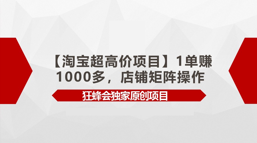 【淘宝超高价项目】1单赚1000多，店铺矩阵操作-星辰源码网