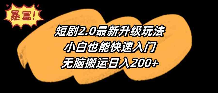 （9375期）短剧2.0最新升级玩法，小白也能快速入门，无脑搬运日入200+-星辰源码网