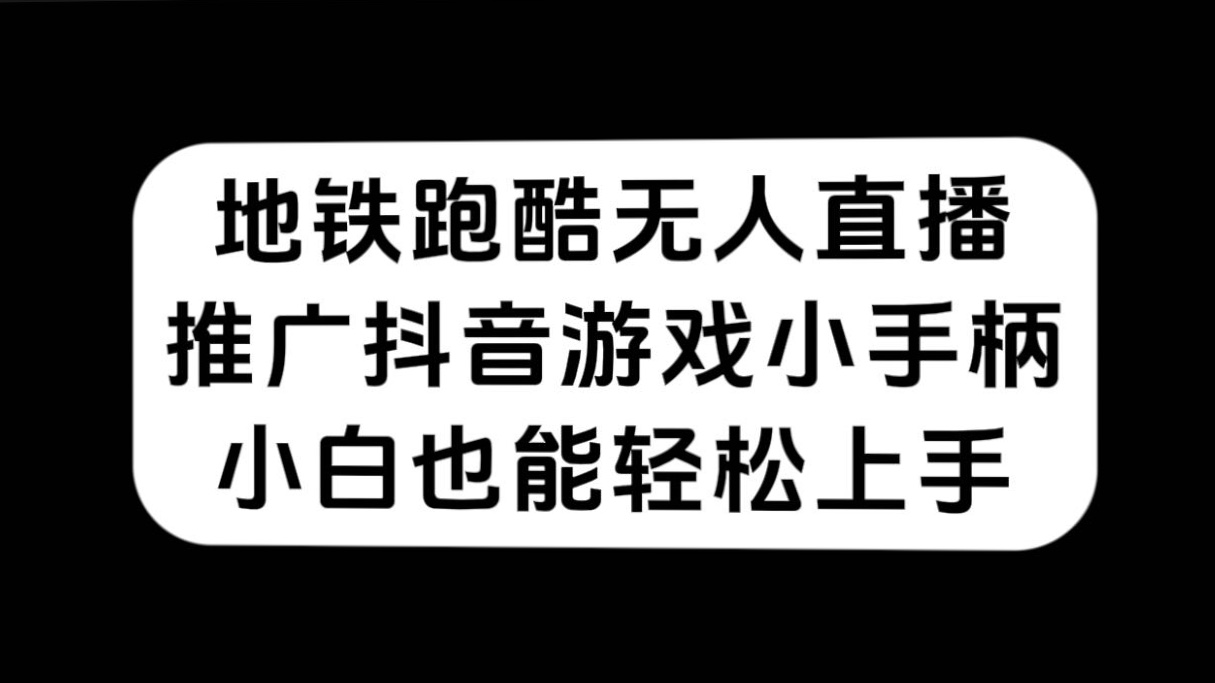 地铁跑酷无人直播，推广抖音游戏小手柄，小白也能轻松上手-星辰源码网